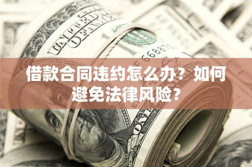 北京借款合同违约怎么办？如何避免法律风险？