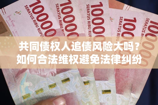 北京共同债权人追债风险大吗?如何合法维权避免法律纠纷? 北京共同债权人追债风险大吗?如何合法维权避免法律纠纷?
