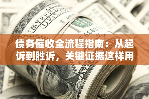 北京债务催收全流程指南：从起诉到胜诉，关键证据这样用