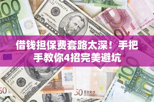 北京借钱担保费套路太深！手把手教你4招完美避坑