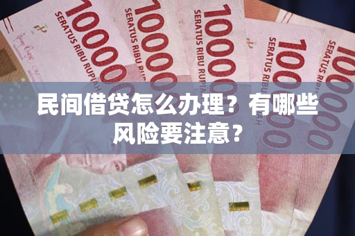 北京民间借贷怎么办理？有哪些风险要注意？