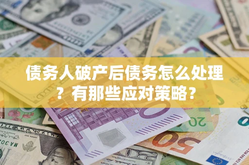 北京债务人破产后债务怎么处理？有那些应对策略？