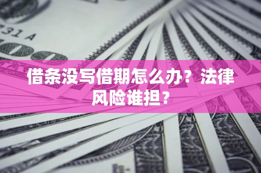 北京借条没写借期怎么办？法律风险谁担？