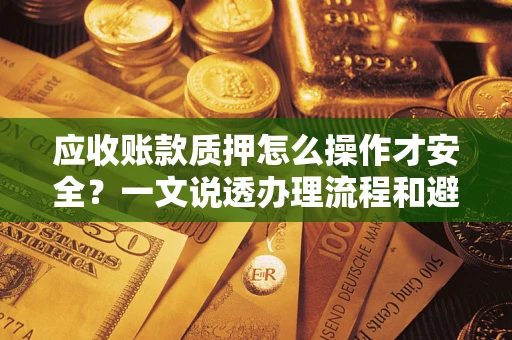 北京应收账款质押怎么操作才安全？一文说透办理流程和避险绝招
